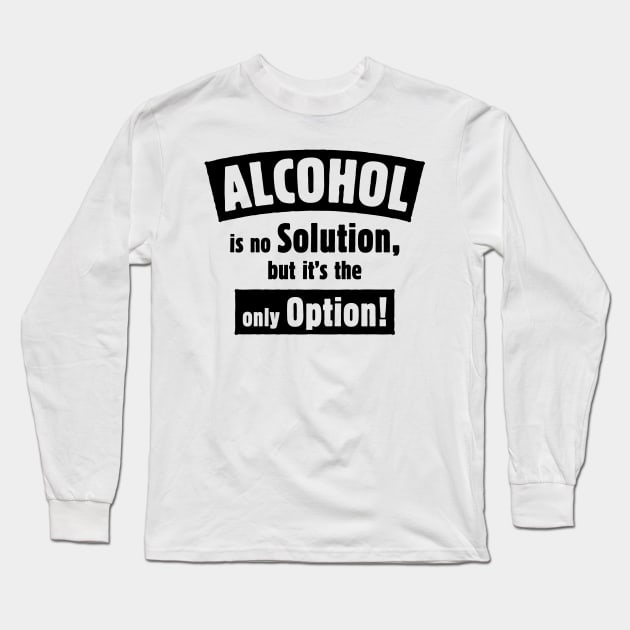 Alcohol Is No Solution, But It’s The Only Option! (Black) Long Sleeve T-Shirt by MrFaulbaum